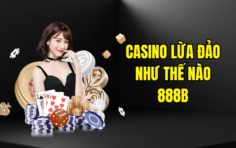 Casino Lừa Đảo Như Thế Nào 888b - Cách Phòng Ngừa Đúng Đắn