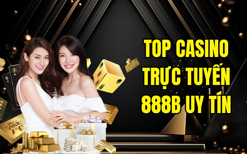 Top Casino Trực Tuyến 888B Uy Tín - Điểm Đến Đẳng Cấp