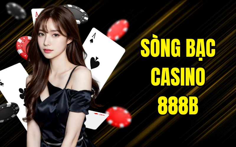 Sòng Bạc Casino 888b - Nơi Trải Nghiệm Đỉnh Cao Cho Bet Thủ