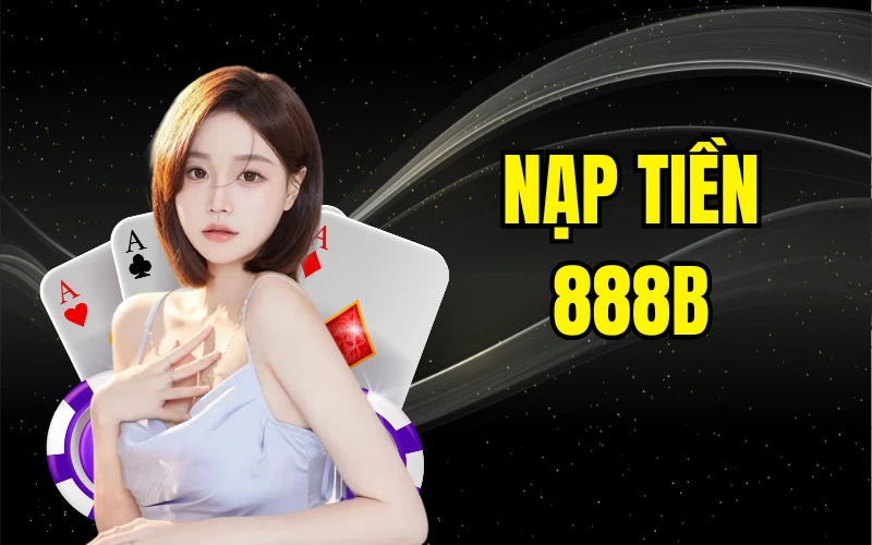 Nạp Tiền 888b Nhanh Chóng Và An Toàn Cho Người Chơi