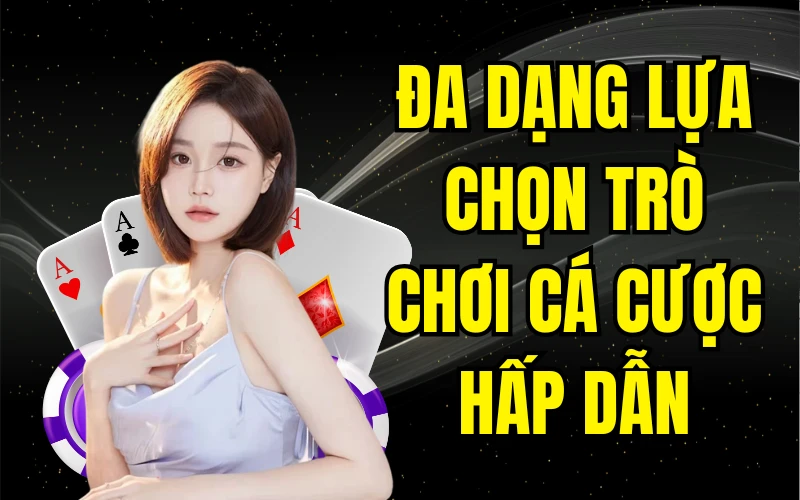 Đa dạng lựa chọn trò chơi cá cược hấp dẫn