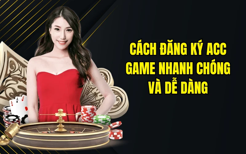 Cách đăng ký acc game nhanh chóng và dễ dàng